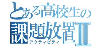 とある高校生の課題放置Ⅱ（アクティビティ）