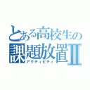 とある高校生の課題放置Ⅱ（アクティビティ）