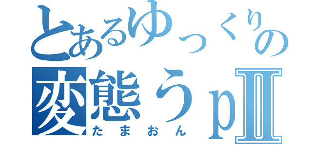 とあるゆっくりの変態うｐ主Ⅱ（たまおん）