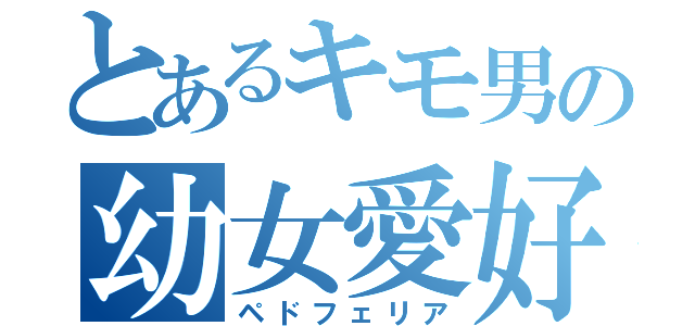 とあるキモ男の幼女愛好（ペドフェリア）