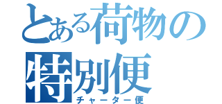 とある荷物の特別便（チャーター便）