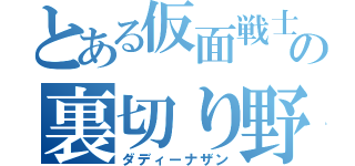 とある仮面戦士の裏切り野郎（ダディーナザン）