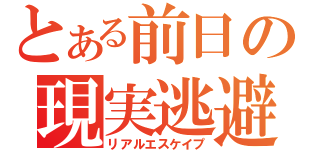 とある前日の現実逃避（リアルエスケイプ）