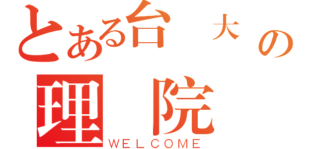 とある台灣大學の理學院（ＷＥＬＣＯＭＥ）