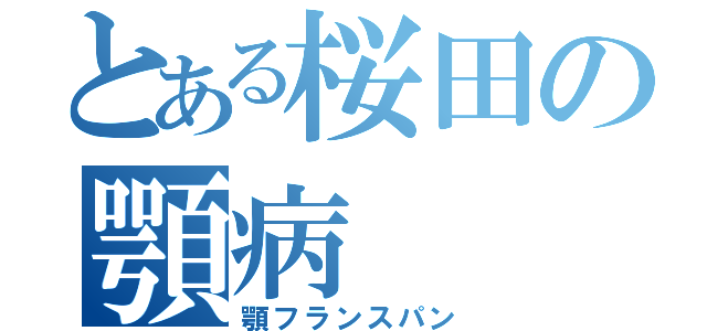 とある桜田の顎病（顎フランスパン）