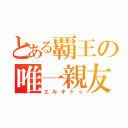 とある覇王の唯一親友（エルキドゥ）