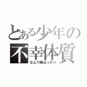 とある少年の不幸体質（なんで俺ばっかり）