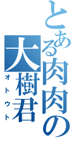 とある肉肉の大樹君（オトウト）