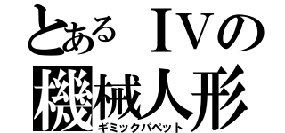 とあるＩＶの機械人形（ギミックパペット）