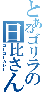 とあるゴリラの日比さん（ゴーゴーカレー）