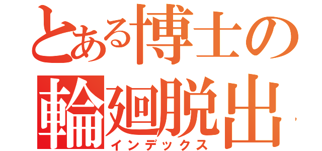 とある博士の輪廻脱出（インデックス）