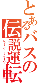 とあるバスの伝説運転（レジェンド・ドライバー）