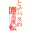 とあるバスの伝説運転（レジェンド・ドライバー）