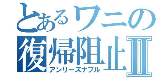 とあるワニの復帰阻止Ⅱ（アンリーズナブル）