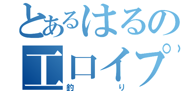 とあるはるの工口イプ（釣り）