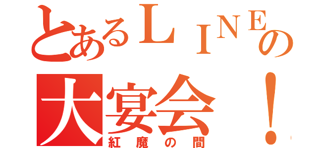 とあるＬＩＮＥの大宴会！！（紅魔の間）