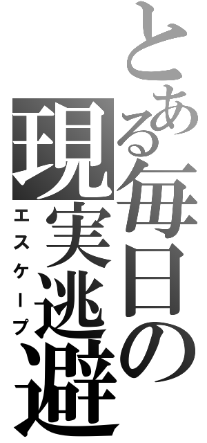 とある毎日の現実逃避（エスケープ）