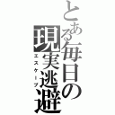 とある毎日の現実逃避（エスケープ）