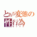 とある変態の性行為（セックス）