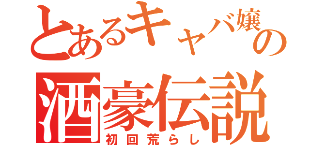 とあるキャバ嬢の酒豪伝説（初回荒らし）