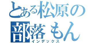 とある松原の部落もん（インデックス）