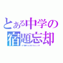 とある中学の宿題忘却（え？宿題？なにそれ？おいしいの？）