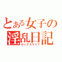 とある女子の淫乱日記（セックスライフ）