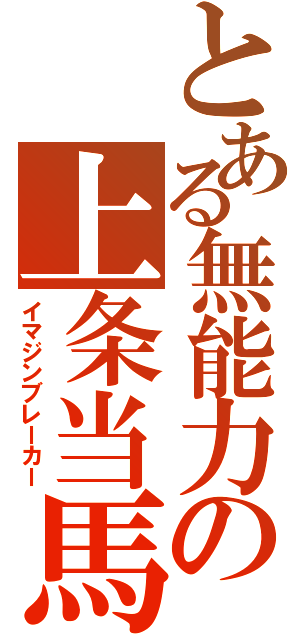 とある無能力の上条当馬（イマジンブレーカー）