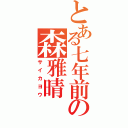 とある七年前の森雅晴（サイカヨウ）