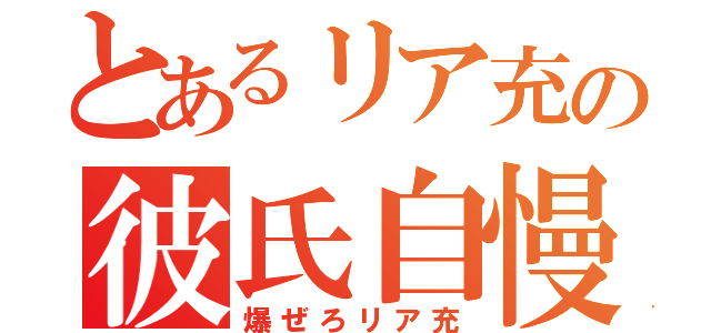 とあるリア充の彼氏自慢（爆ぜろリア充）