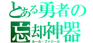 とある勇者の忘却神器（ルール・ファジール）