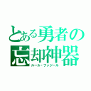 とある勇者の忘却神器（ルール・ファジール）