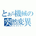 とある機械の突然変異（イレギュラー）