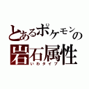 とあるポケモンの岩石属性（いわタイプ）