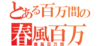 とある百万間の春風百万間（春風百万間）