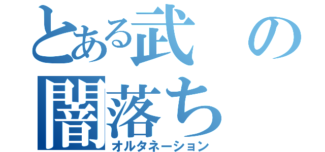 とある武の闇落ち（オルタネーション）