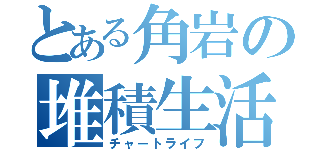 とある角岩の堆積生活（チャートライフ）