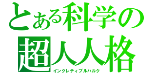 とある科学の超人人格（インクレティブルハルク）