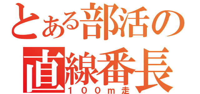 とある部活の直線番長（１００ｍ走）