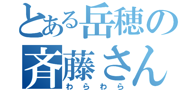 とある岳穂の斉藤さん（わらわら）