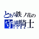 とある鉄ノ花の守護騎士（村杉真哉）