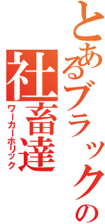 とあるブラック企業の社畜達（ワーカーホリック）