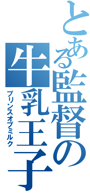 とある監督の牛乳王子（プリンスオブミルク）