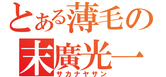 とある薄毛の末廣光一（サカナヤサン）