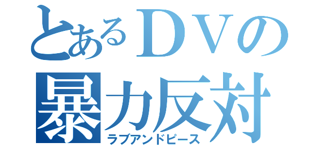 とあるＤＶの暴力反対（ラブアンドピース）