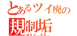 とあるツイ廃の規制垢（ｗｋｎ＿４８＿）