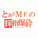 とあるＭＦの輝指爆砕（シャイニングフィンガー）