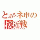 とあるネ申の接近戦（インファイト）