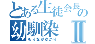 とある生徒会長の幼馴染Ⅱ（もりながゆかり）