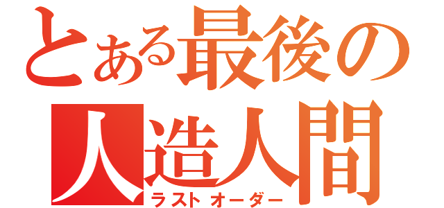 とある最後の人造人間（ラストオーダー）